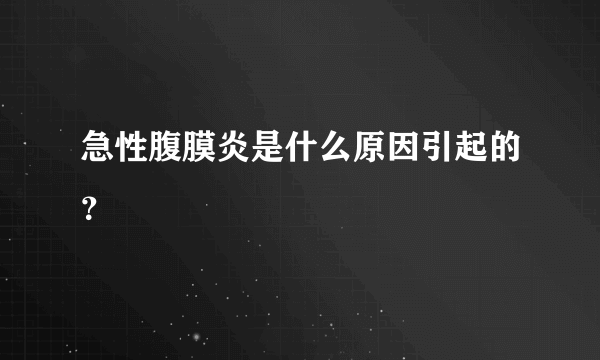 急性腹膜炎是什么原因引起的？