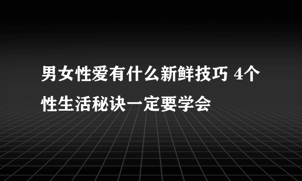 男女性爱有什么新鲜技巧 4个性生活秘诀一定要学会