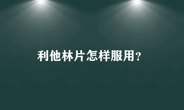 利他林片怎样服用？