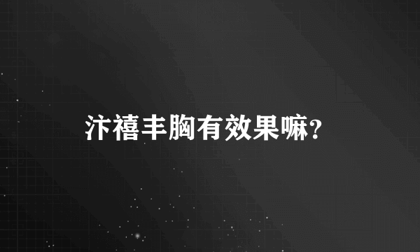 汴禧丰胸有效果嘛？