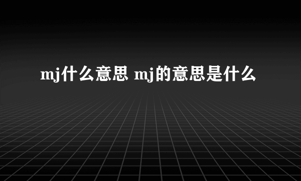 mj什么意思 mj的意思是什么