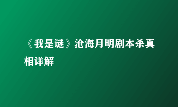 《我是谜》沧海月明剧本杀真相详解