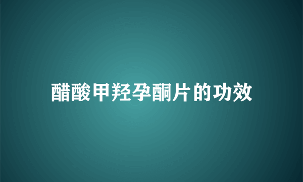 醋酸甲羟孕酮片的功效