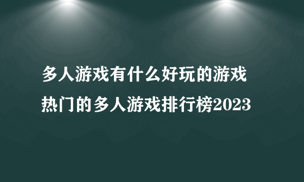 多人游戏有什么好玩的游戏 热门的多人游戏排行榜2023