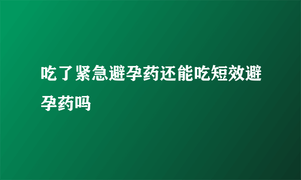 吃了紧急避孕药还能吃短效避孕药吗