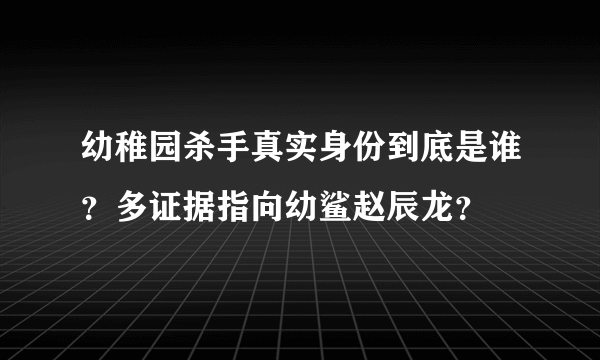 幼稚园杀手真实身份到底是谁？多证据指向幼鲨赵辰龙？