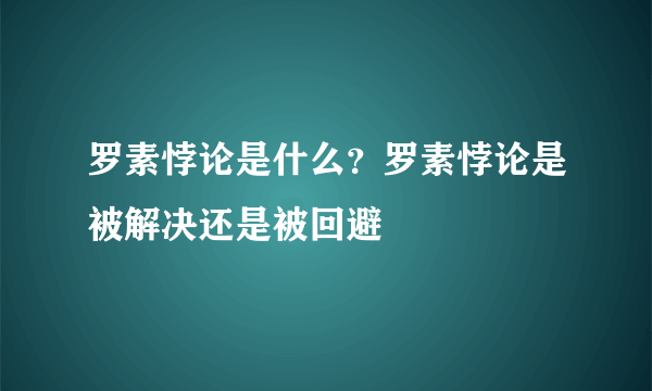 罗素悖论是什么？罗素悖论是被解决还是被回避