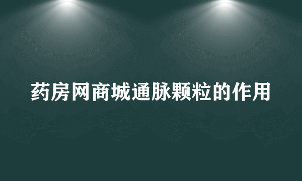 药房网商城通脉颗粒的作用