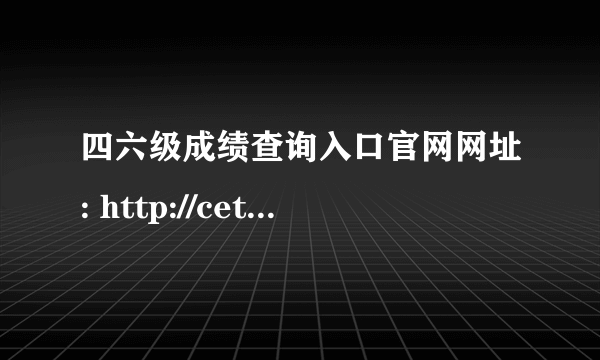 四六级成绩查询入口官网网址: http://cet.neea.edu.cn/cet