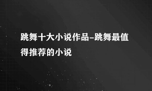 跳舞十大小说作品-跳舞最值得推荐的小说