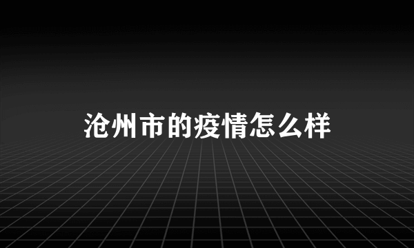 沧州市的疫情怎么样