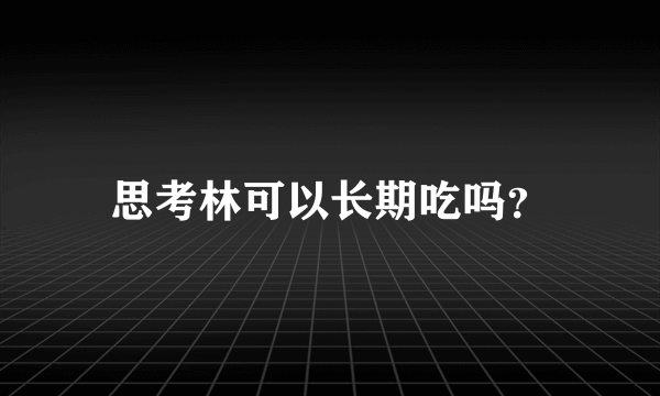 思考林可以长期吃吗？