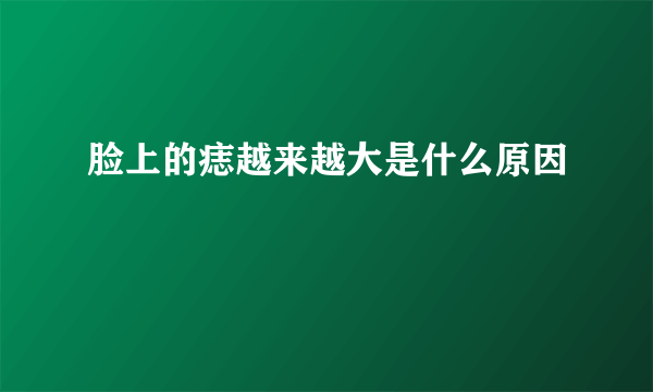 脸上的痣越来越大是什么原因