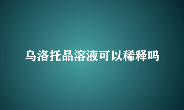 乌洛托品溶液可以稀释吗