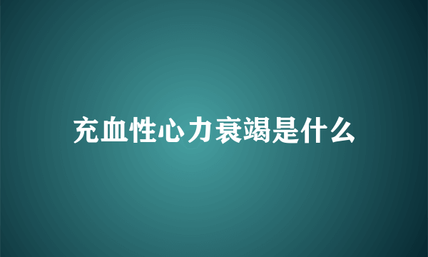 充血性心力衰竭是什么