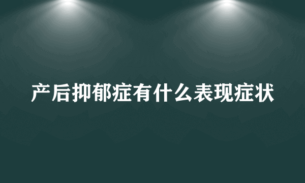 产后抑郁症有什么表现症状