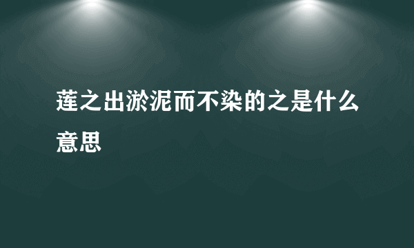 莲之出淤泥而不染的之是什么意思