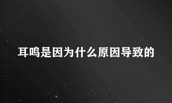 耳鸣是因为什么原因导致的