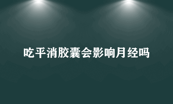 吃平消胶囊会影响月经吗