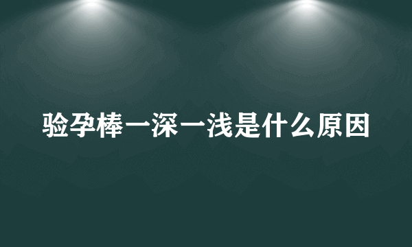 验孕棒一深一浅是什么原因