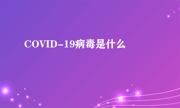 COVID-19病毒是什么