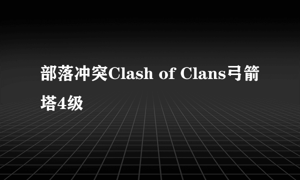 部落冲突Clash of Clans弓箭塔4级