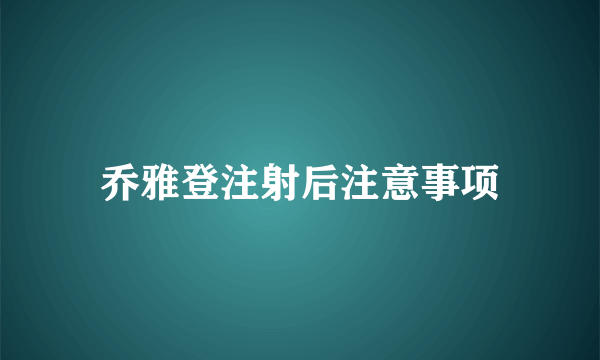 乔雅登注射后注意事项