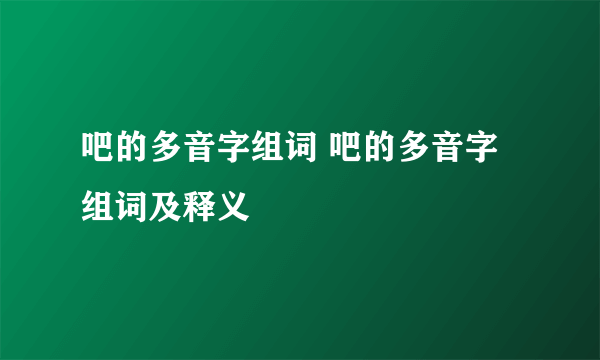 吧的多音字组词 吧的多音字组词及释义