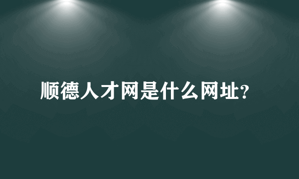 顺德人才网是什么网址？