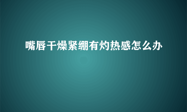 嘴唇干燥紧绷有灼热感怎么办