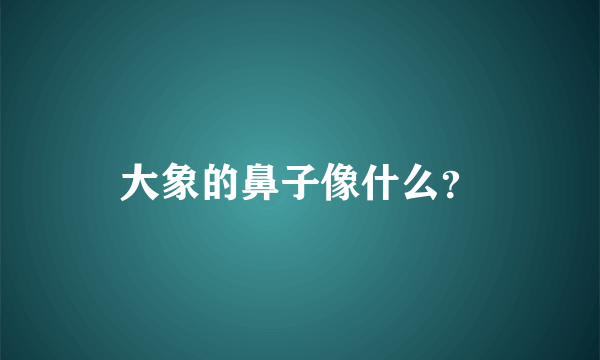 大象的鼻子像什么？