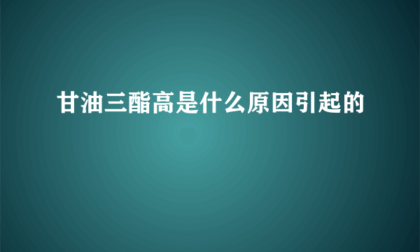 甘油三酯高是什么原因引起的