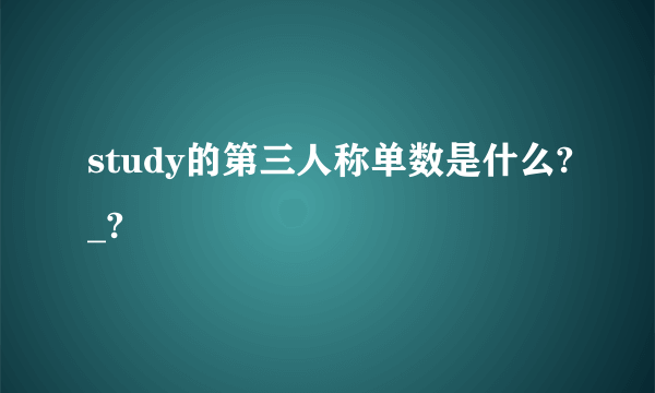 study的第三人称单数是什么?_?