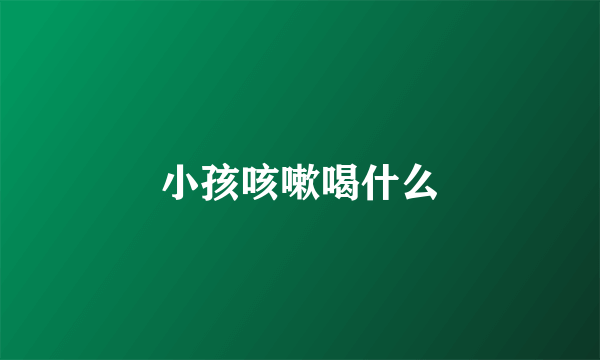 小孩咳嗽喝什么