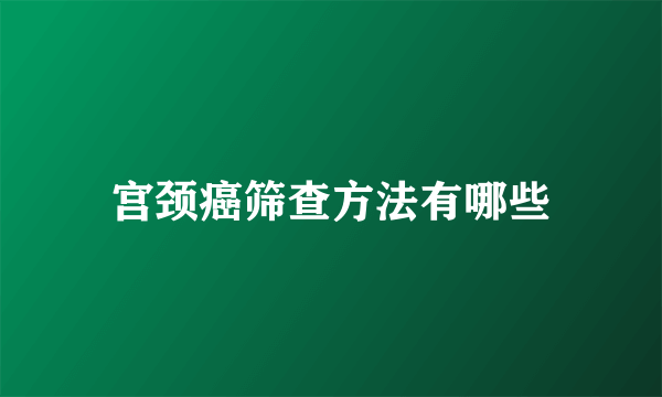 宫颈癌筛查方法有哪些