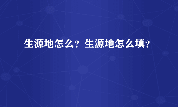 生源地怎么？生源地怎么填？