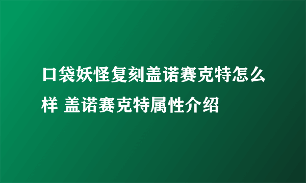 口袋妖怪复刻盖诺赛克特怎么样 盖诺赛克特属性介绍