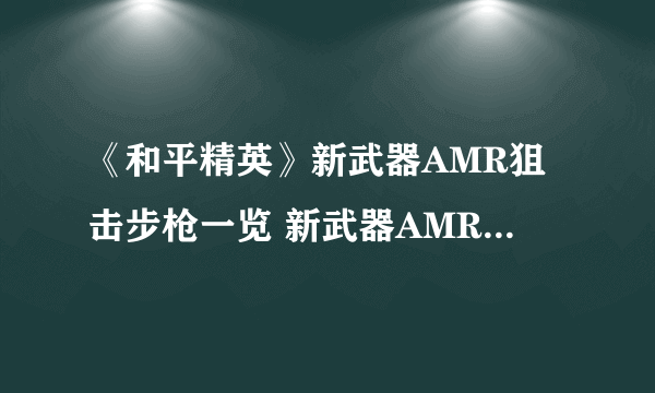 《和平精英》新武器AMR狙击步枪一览 新武器AMR狙击步枪介绍