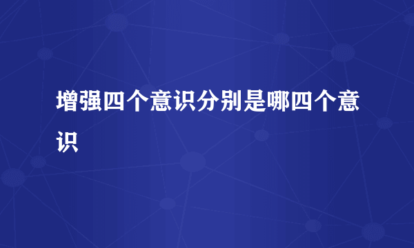 增强四个意识分别是哪四个意识