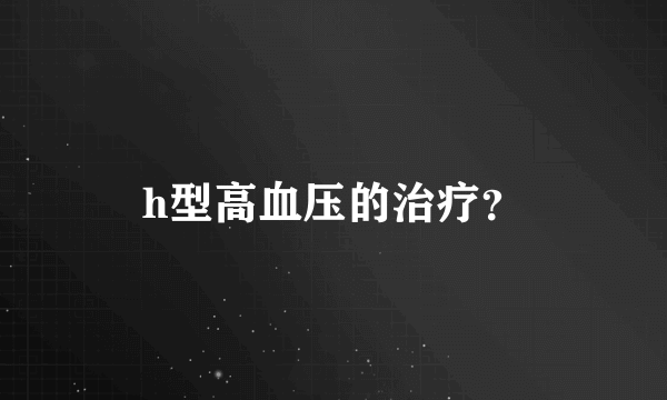 h型高血压的治疗？