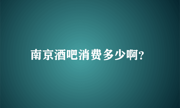 南京酒吧消费多少啊？