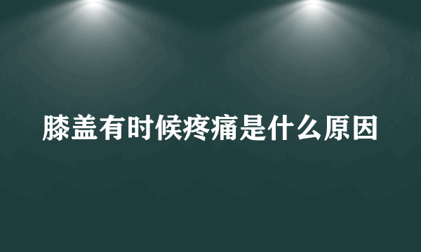 膝盖有时候疼痛是什么原因