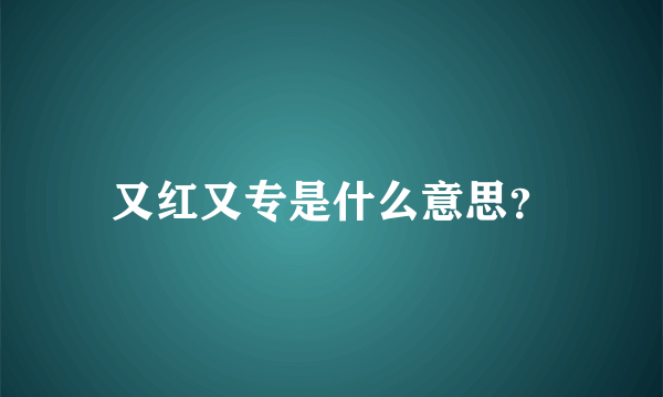 又红又专是什么意思？