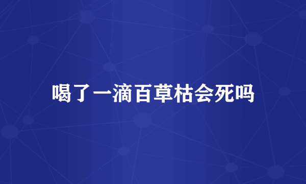 喝了一滴百草枯会死吗