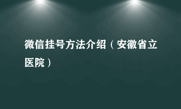 微信挂号方法介绍（安徽省立医院）