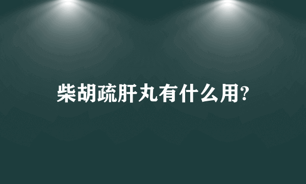 柴胡疏肝丸有什么用?