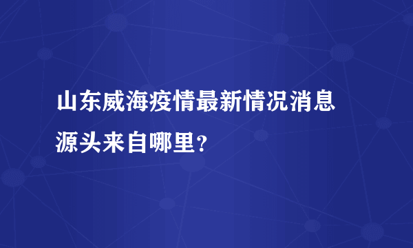 山东威海疫情最新情况消息 源头来自哪里？