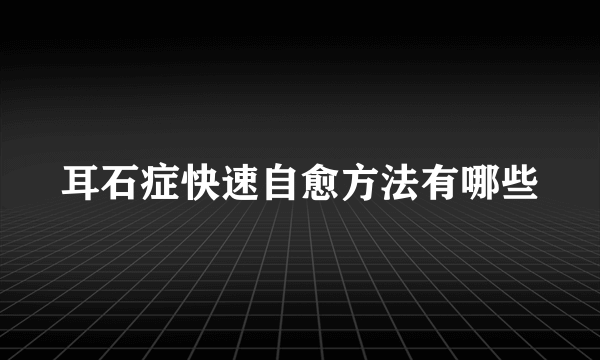 耳石症快速自愈方法有哪些