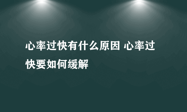 心率过快有什么原因 心率过快要如何缓解