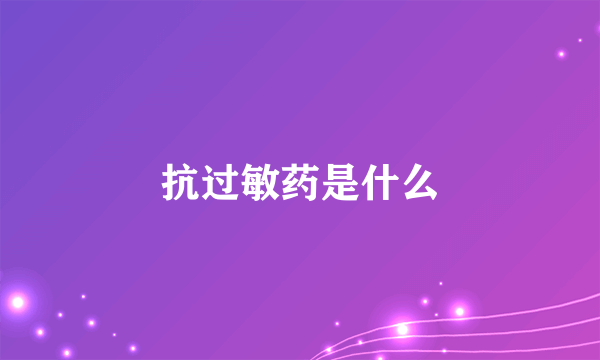 抗过敏药是什么